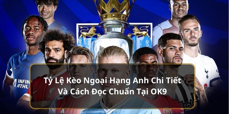 Tỷ Lệ Kèo Ngoại Hạng Anh Chi Tiết Và Cách Đọc Chuẩn Tại OK9